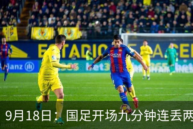 9月18日：国足开场九分钟连丢两球中场形同虚设：向前传球成功率暴跌至41%主帅当众承认